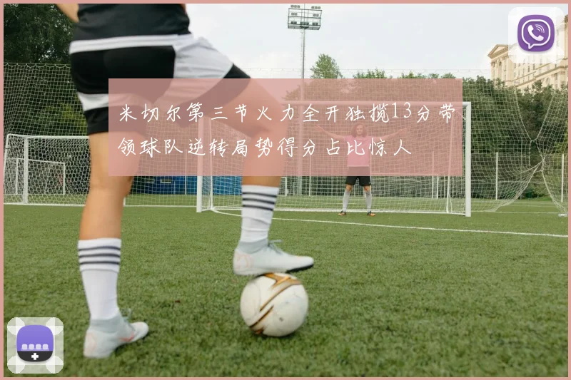 米切尔第三节火力全开独揽13分带领球队逆转局势得分占比惊人