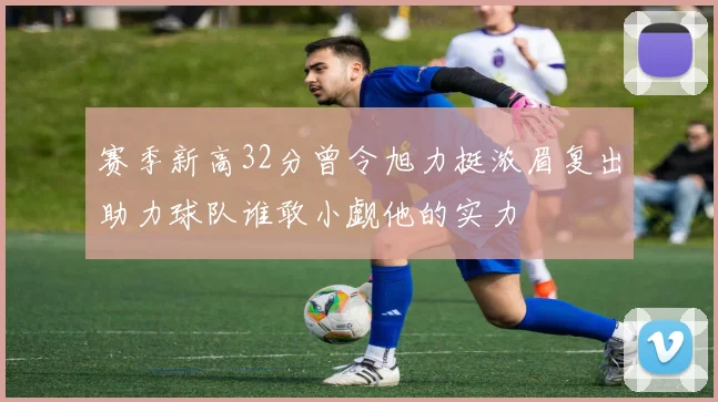 赛季新高32分曾令旭力挺浓眉复出助力球队谁敢小觑他的实力