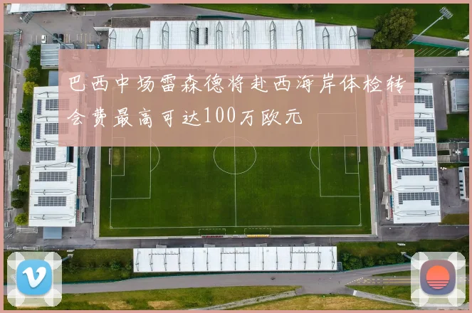 巴西中场雷森德将赴西海岸体检转会费最高可达100万欧元