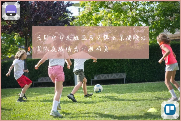 戈贝尔与文班亚马交锋记录揭晓法国队友战绩为六胜两负
