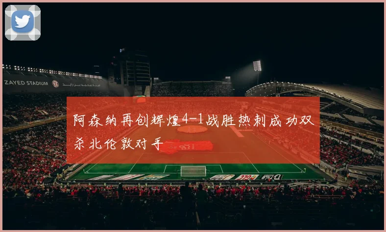 阿森纳再创辉煌4-1战胜热刺成功双杀北伦敦对手