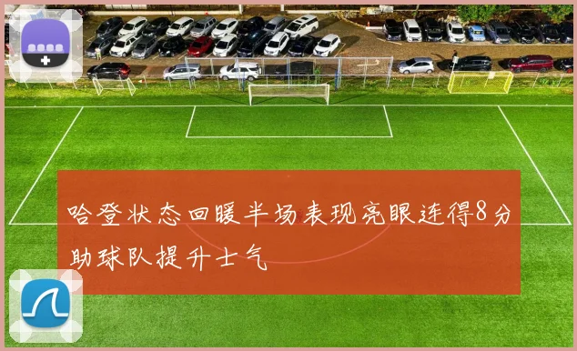 哈登状态回暖半场表现亮眼连得8分助球队提升士气