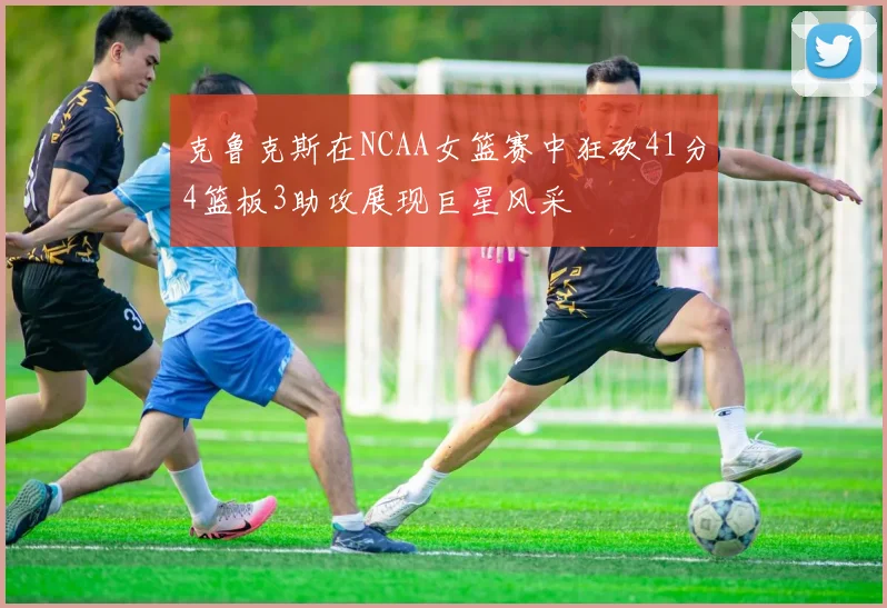 克鲁克斯在NCAA女篮赛中狂砍41分4篮板3助攻展现巨星风采
