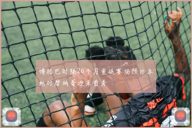 博格巴时隔26个月重返赛场预计本轮对摩纳哥迎来首秀